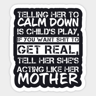 Telling Her To Calm Down Is Childs Play If You Want Shit To Get Real Tell Her Shes Acting Like Her Mother Sticker